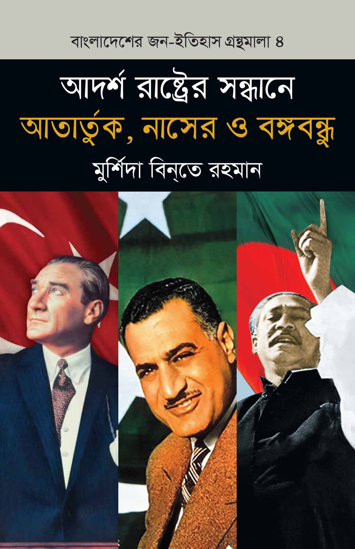 আদর্শ রাষ্ট্রের সন্ধানে আতার্তুক, নাসের ও বঙ্গবন্ধু (বাংলাদেশ জন-ইতিহাস গ্রন্থমালা #৪) - মুর্শিদা বিনতে রহমান বইয়ের প্রচ্ছদ